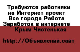 Требуются работники на Интернет-проект - Все города Работа » Заработок в интернете   . Крым,Чистенькая